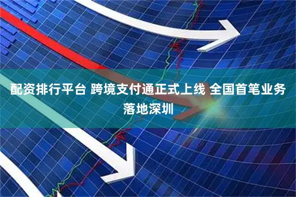 配资排行平台 跨境支付通正式上线 全国首笔业务落地深圳