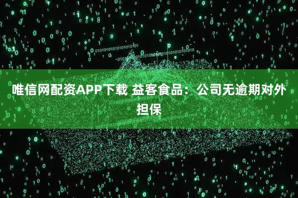 唯信网配资APP下载 益客食品：公司无逾期对外担保