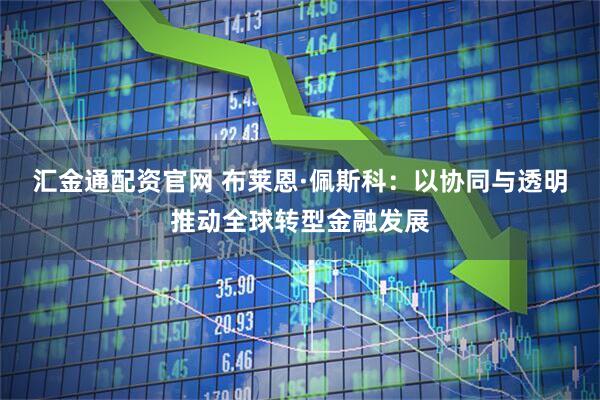 汇金通配资官网 布莱恩·佩斯科：以协同与透明推动全球转型金融发展