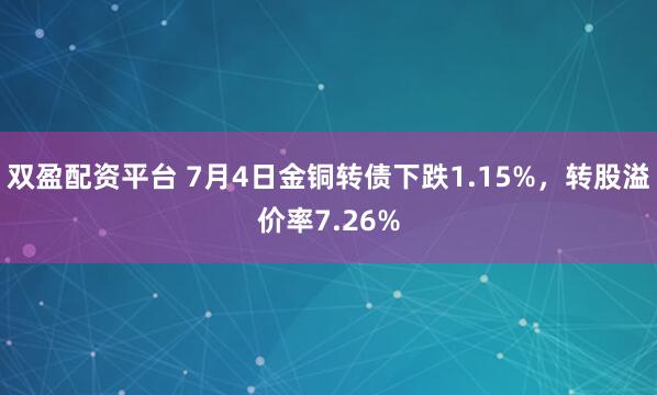 双盈配资平台 7月4日金铜转债下跌1.15%,转股溢价率7.26%