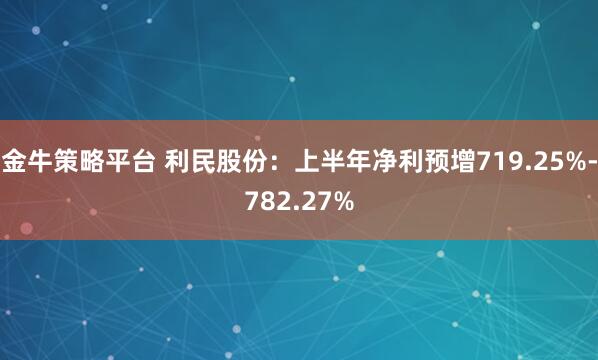金牛策略平台 利民股份:上半年净利预增719.25%-782.27%