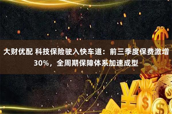 大财优配 科技保险驶入快车道：前三季度保费激增30%，全周期保障体系加速成型