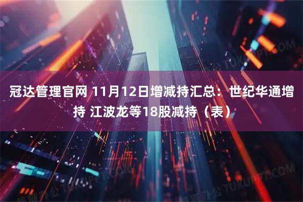 冠达管理官网 11月12日增减持汇总：世纪华通增持 江波龙等18股减持（表）