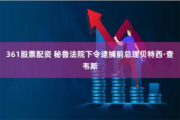 361股票配资 秘鲁法院下令逮捕前总理贝特西·查韦斯