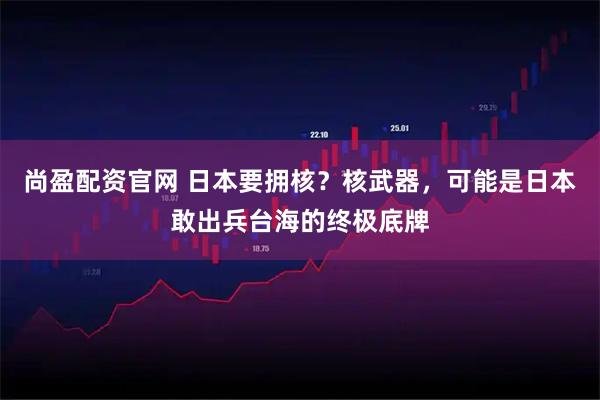 尚盈配资官网 日本要拥核？核武器，可能是日本敢出兵台海的终极底牌